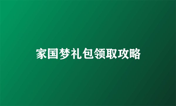 家国梦礼包领取攻略