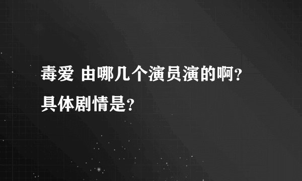毒爱 由哪几个演员演的啊?具体剧情是?