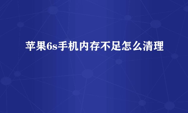 苹果6s手机内存不足怎么清理