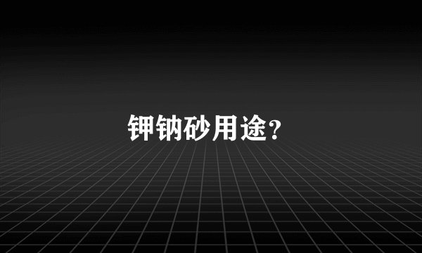 钾钠砂用途？