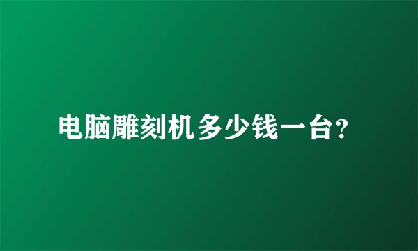 电脑雕刻机多少钱一台？