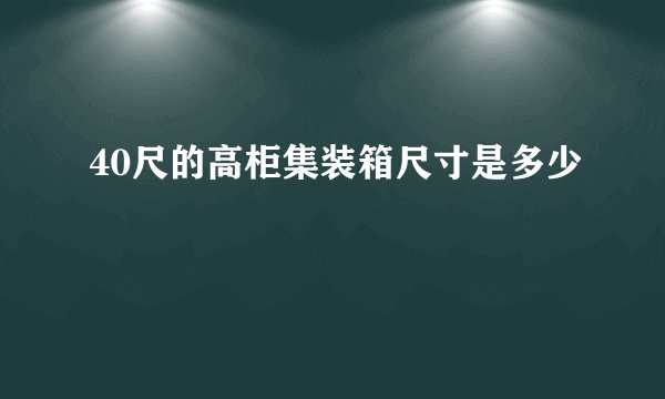 40尺的高柜集装箱尺寸是多少