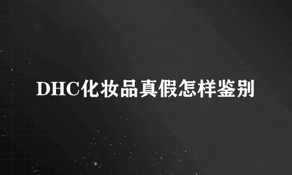 DHC化妆品真假怎样鉴别