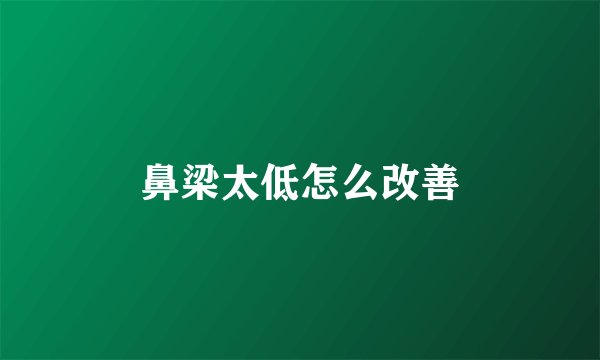 鼻梁太低怎么改善