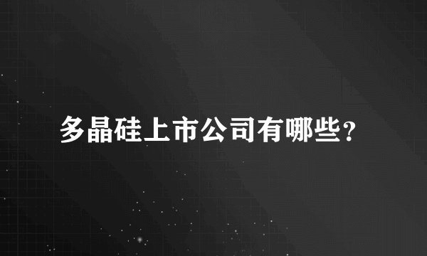 多晶硅上市公司有哪些？