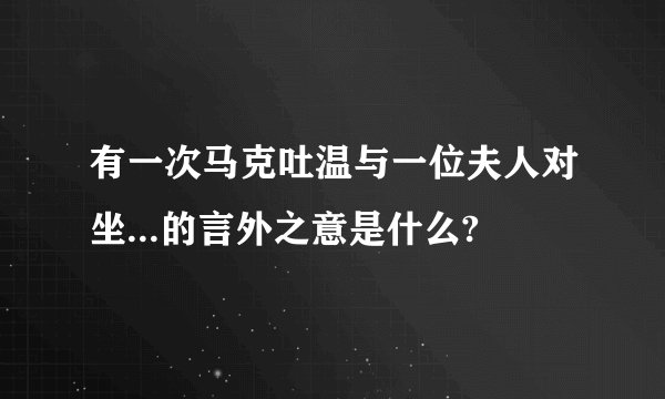 有一次马克吐温与一位夫人对坐...的言外之意是什么?