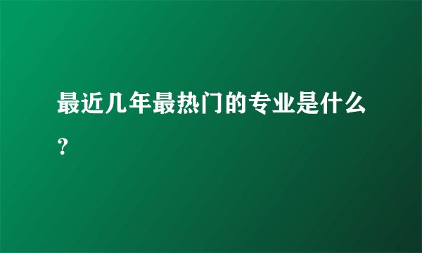 最近几年最热门的专业是什么？