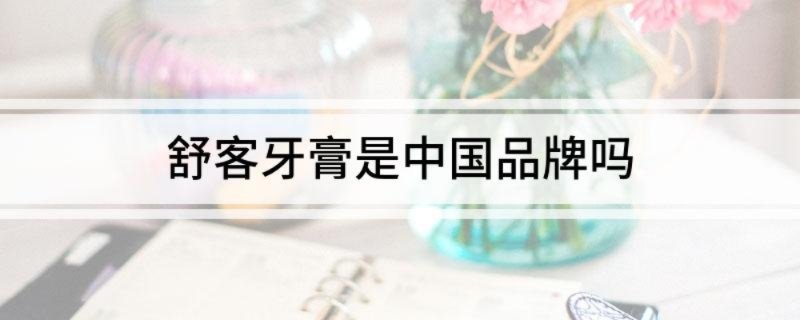 舒客牙膏是中国品牌吗