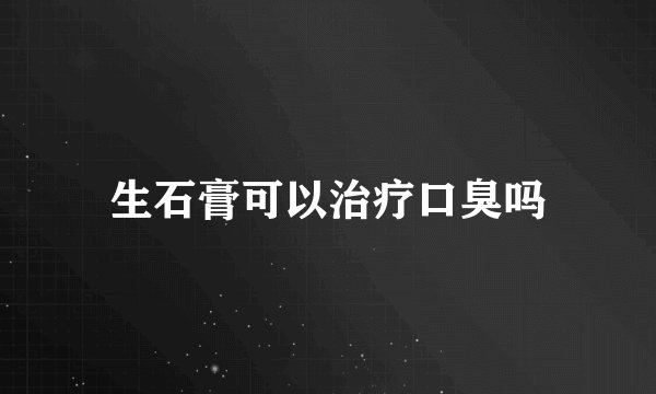 生石膏可以治疗口臭吗