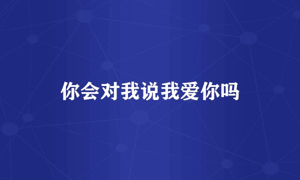 你会对我说我爱你吗
