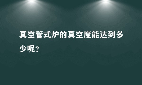 真空管式炉的真空度能达到多少呢？