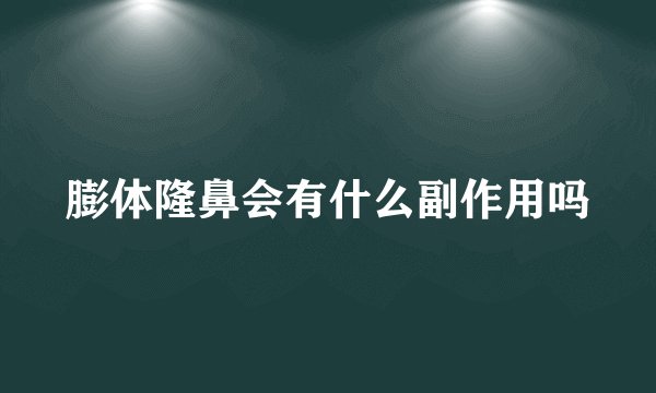 膨体隆鼻会有什么副作用吗