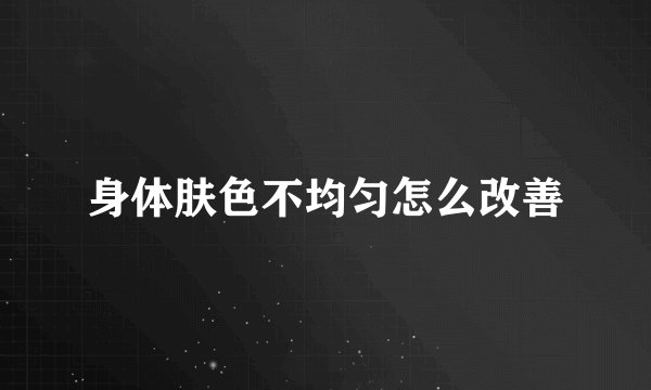 身体肤色不均匀怎么改善