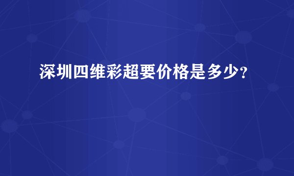 深圳四维彩超要价格是多少？