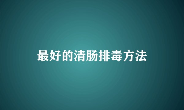 最好的清肠排毒方法