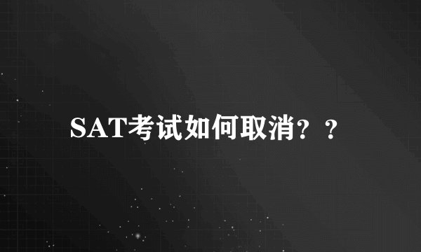 SAT考试如何取消??
