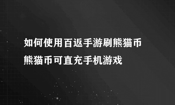 如何使用百返手游刷熊猫币 熊猫币可直充手机游戏