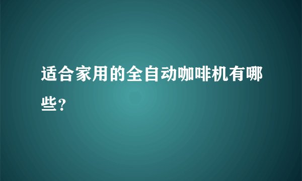 适合家用的全自动咖啡机有哪些？