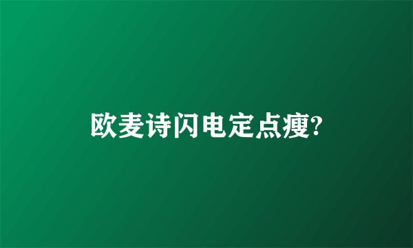 欧麦诗闪电定点瘦?