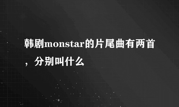 韩剧monstar的片尾曲有两首,分别叫什么