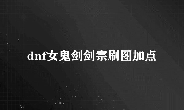 dnf女鬼剑剑宗刷图加点