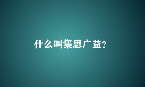 什么叫集思广益?
