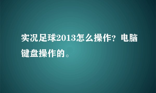 实况足球2013怎么操作?电脑键盘操作的。