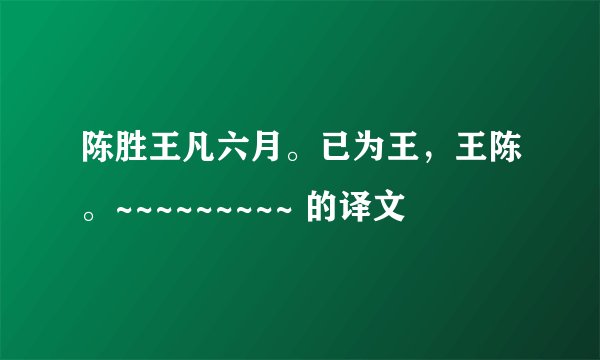 陈胜王凡六月。已为王,王陈。~~~~~~~~~ 的译文