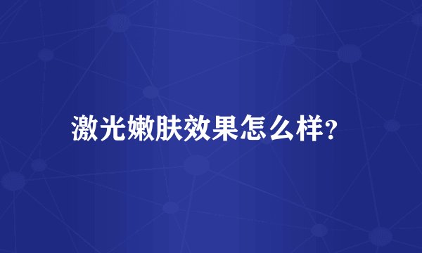 激光嫩肤效果怎么样？