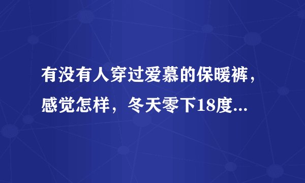 有没有人穿过爱慕的保暖裤，感觉怎样，冬天零下18度时候冷不冷啊？