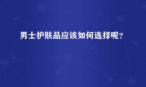 男士护肤品应该如何选择呢？