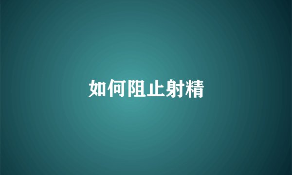 如何阻止射精