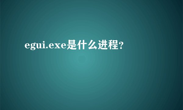egui.exe是什么进程？