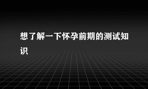 想了解一下怀孕前期的测试知识