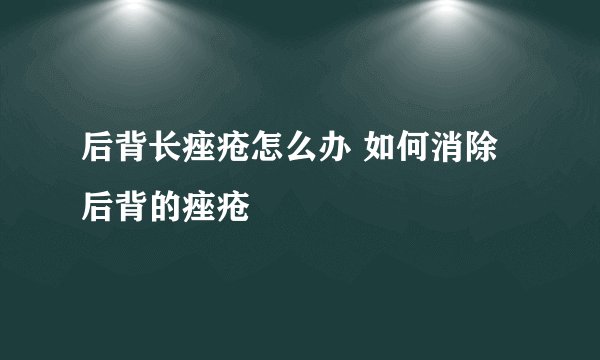 后背长痤疮怎么办 如何消除后背的痤疮
