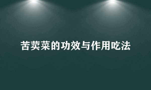 苦荬菜的功效与作用吃法