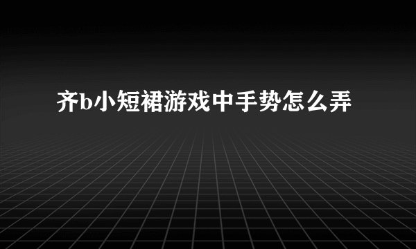 齐b小短裙游戏中手势怎么弄