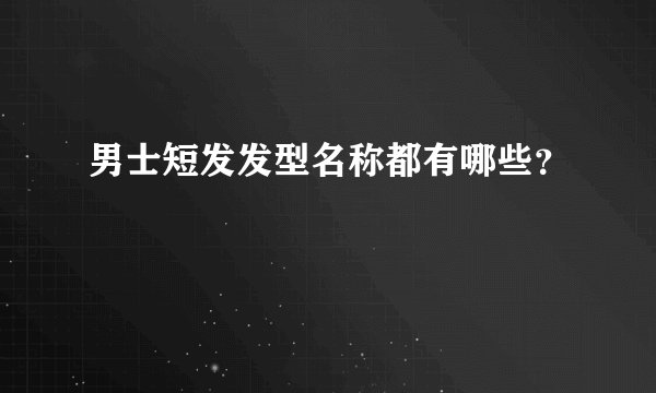 男士短发发型名称都有哪些？