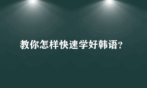 教你怎样快速学好韩语？