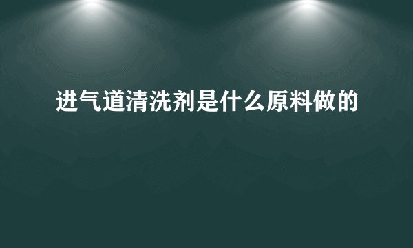 进气道清洗剂是什么原料做的