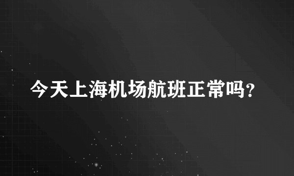 今天上海机场航班正常吗？