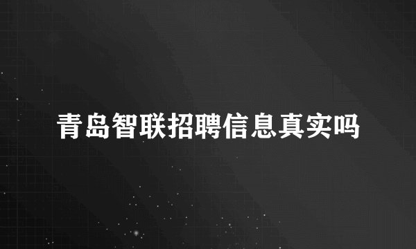 青岛智联招聘信息真实吗