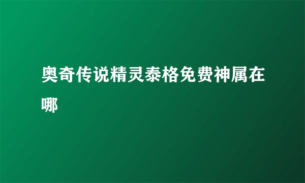 奥奇传说精灵泰格免费神属在哪
