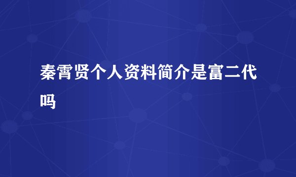 秦霄贤个人资料简介是富二代吗