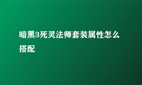 暗黑3死灵法师套装属性怎么搭配