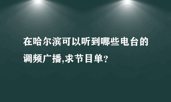在哈尔滨可以听到哪些电台的调频广播,求节目单?