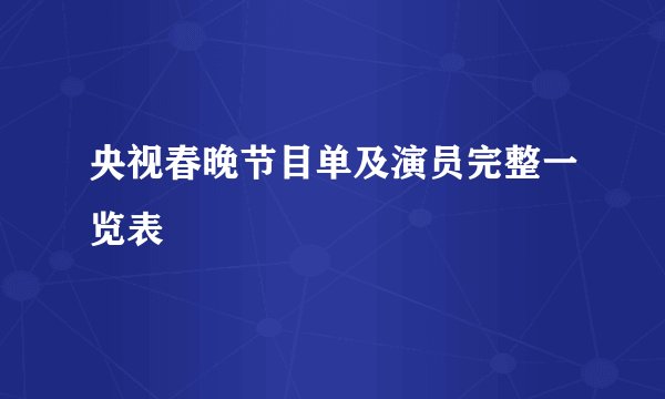 央视春晚节目单及演员完整一览表