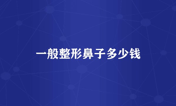 一般整形鼻子多少钱