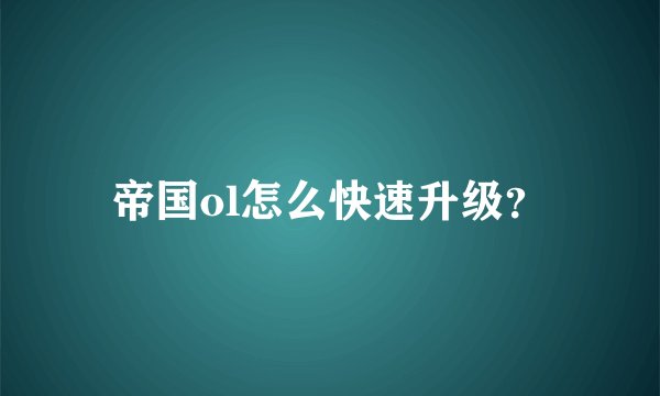 帝国ol怎么快速升级？