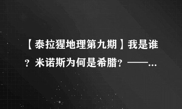 【泰拉猩地理第九期】我是谁？米诺斯为何是希腊？——米诺斯解析
